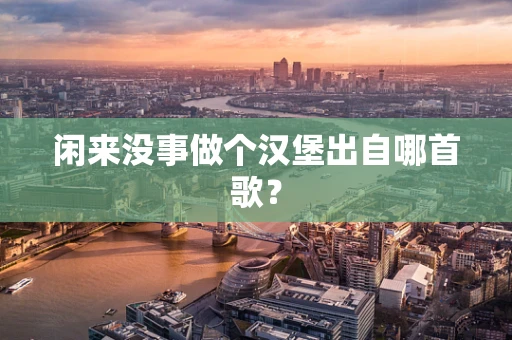 闲来没事做个汉堡出自哪首歌？
