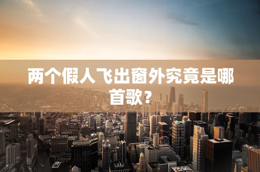 两个假人飞出窗外究竟是哪首歌？