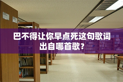 巴不得让你早点死这句歌词出自哪首歌？