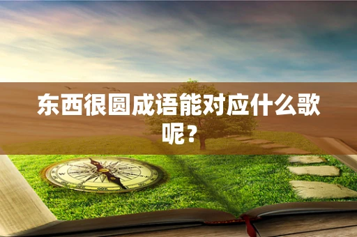 东西很圆成语能对应什么歌呢？