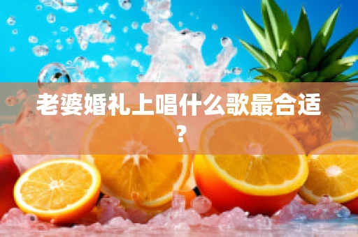 老婆婚礼上唱什么歌最合适？