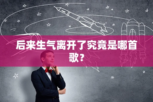 后来生气离开了究竟是哪首歌？