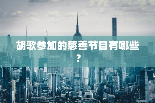 胡歌参加的慈善节目有哪些？