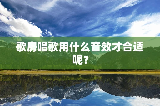 歌房唱歌用什么音效才合适呢？