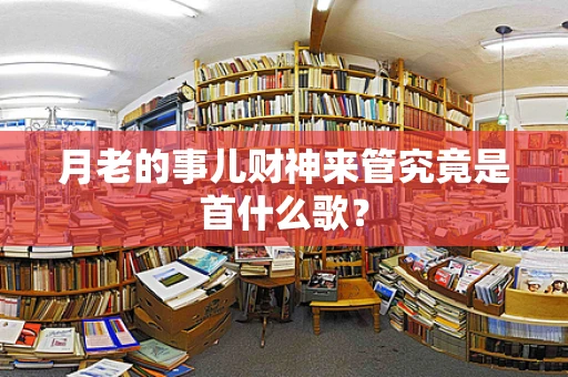 月老的事儿财神来管究竟是首什么歌？