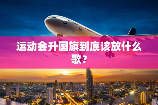 运动会升国旗到底该放什么歌？