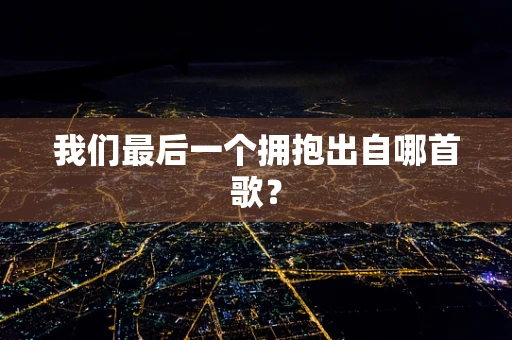 我们最后一个拥抱出自哪首歌？