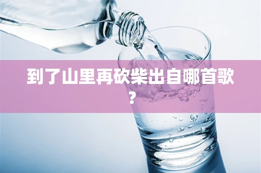 到了山里再砍柴出自哪首歌？