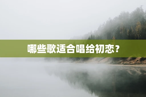 哪些歌适合唱给初恋？