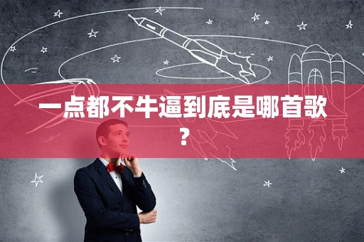 一点都不牛逼到底是哪首歌？