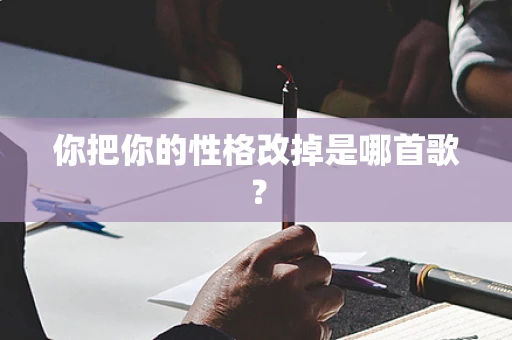 你把你的性格改掉是哪首歌？
