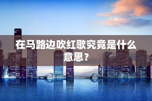 在马路边吹红歌究竟是什么意思？