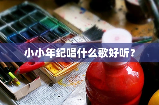 小小年纪唱什么歌好听？