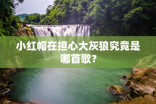 小红帽在担心大灰狼究竟是哪首歌？