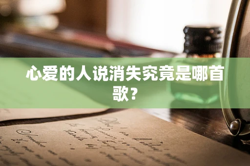 心爱的人说消失究竟是哪首歌？
