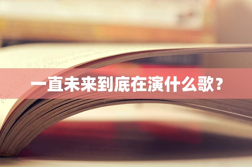 一直未来到底在演什么歌？