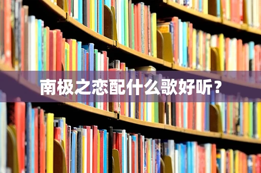 南极之恋配什么歌好听？