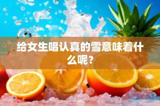 给女生唱认真的雪意味着什么呢？