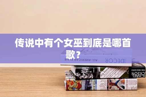 传说中有个女巫到底是哪首歌？