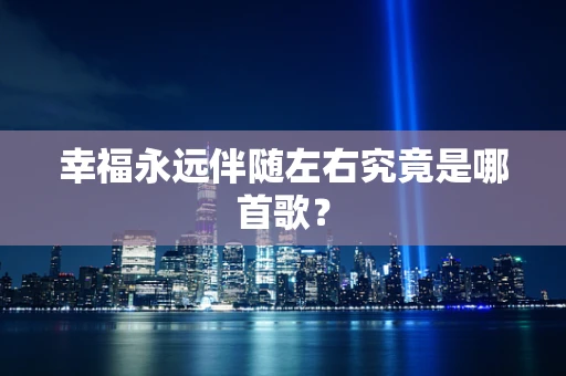 幸福永远伴随左右究竟是哪首歌？