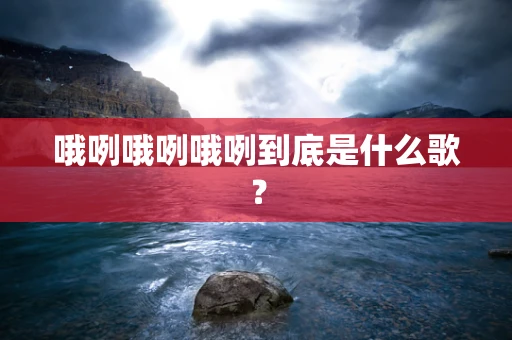 哦咧哦咧哦咧到底是什么歌？