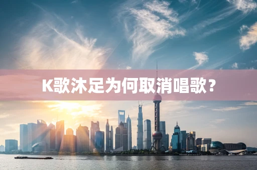 K歌沐足为何取消唱歌？