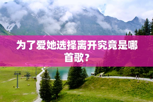 为了爱她选择离开究竟是哪首歌？