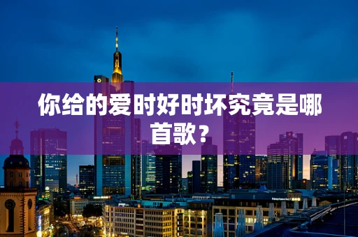 你给的爱时好时坏究竟是哪首歌？