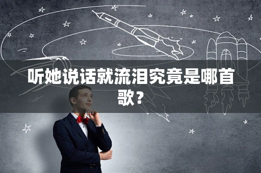 听她说话就流泪究竟是哪首歌？