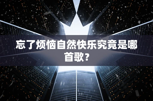 忘了烦恼自然快乐究竟是哪首歌？