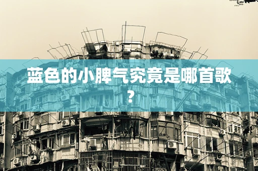 蓝色的小脾气究竟是哪首歌？