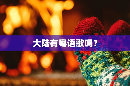 大陆有粤语歌吗？