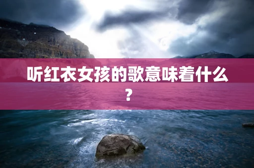 听红衣女孩的歌意味着什么？