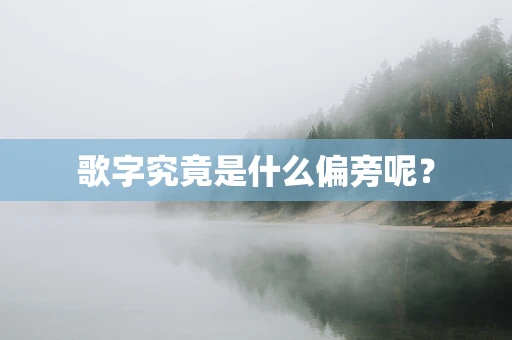 歌字究竟是什么偏旁呢？