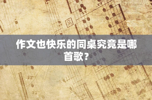 作文也快乐的同桌究竟是哪首歌？