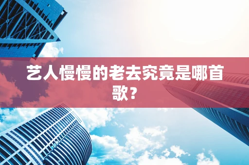 艺人慢慢的老去究竟是哪首歌？
