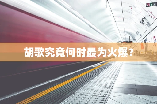 胡歌究竟何时最为火爆？