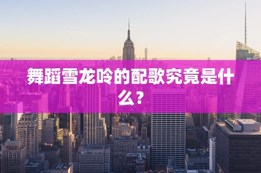 舞蹈雪龙呤的配歌究竟是什么？