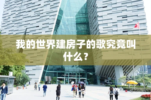 我的世界建房子的歌究竟叫什么？