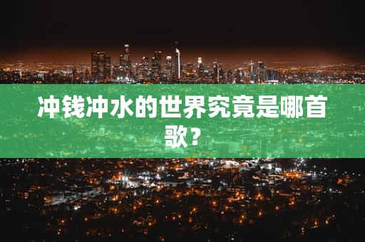 冲钱冲水的世界究竟是哪首歌？