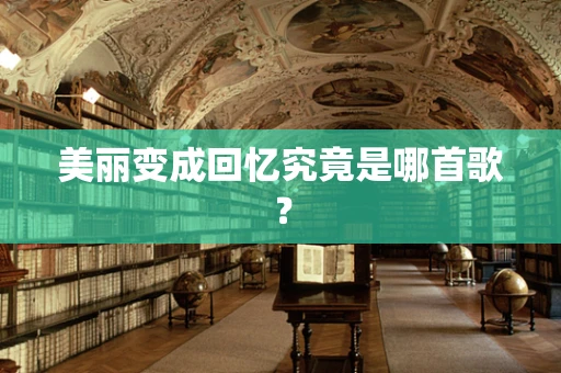 美丽变成回忆究竟是哪首歌？