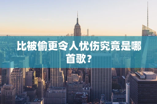 比被偷更令人忧伤究竟是哪首歌？