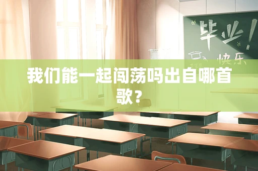 我们能一起闯荡吗出自哪首歌？