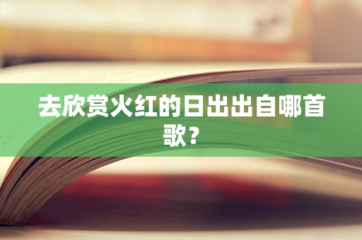 去欣赏火红的日出出自哪首歌？