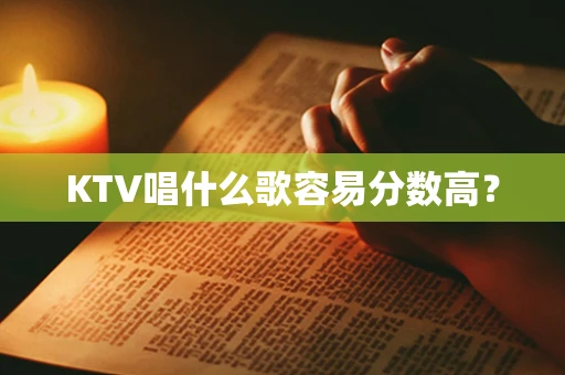 KTV唱什么歌容易分数高？