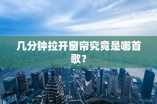 几分钟拉开窗帘究竟是哪首歌？