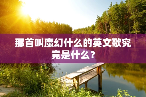 那首叫魔幻什么的英文歌究竟是什么？