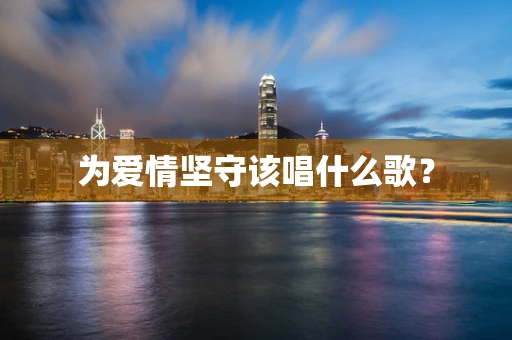 为爱情坚守该唱什么歌？