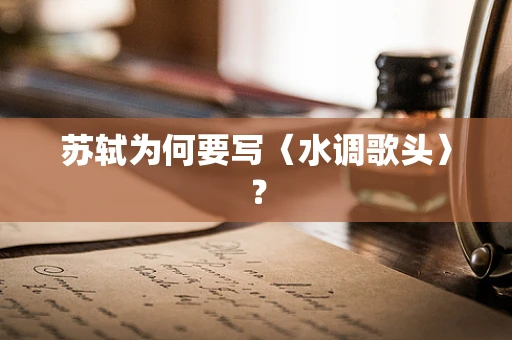 苏轼为何要写〈水调歌头〉？