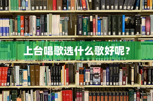 上台唱歌选什么歌好呢？